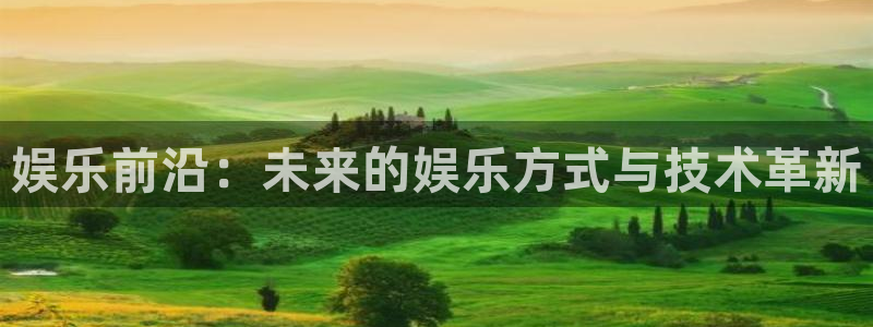 壹号官方app下载安装：娱乐前沿：未来的娱乐方式与技术革新