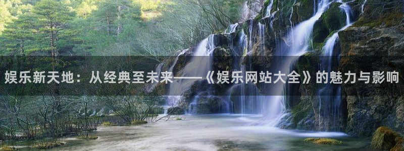 壹号大舞台入口：娱乐新天地：从经典至未来——《娱乐网站大全》的魅力与影响
